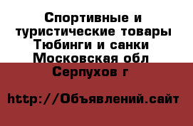 Спортивные и туристические товары Тюбинги и санки. Московская обл.,Серпухов г.